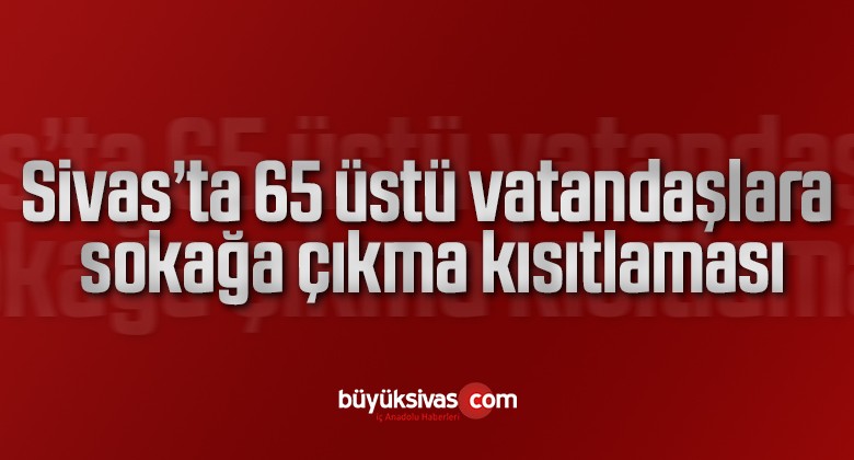 Sivas’ta 65 üzeri sokağa çıkma kısıtlaması