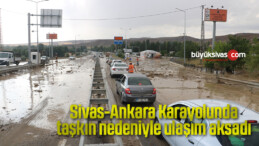 Sivas-Ankara Karayolunda taşkın nedeniyle ulaşım aksadı