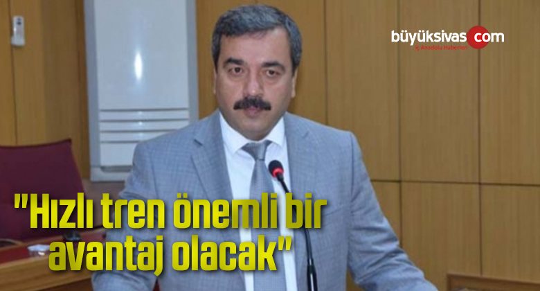 “Hızlı tren önemli bir avantaj olacak”