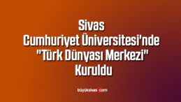 Sivas Cumhuriyet Üniversitesi’nde “Türk Dünyası Merkezi” Kuruldu