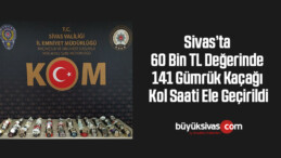 Sivas’ta 60 bin TL değerinde 141gümrük kaçağı kol saati ele geçirildi