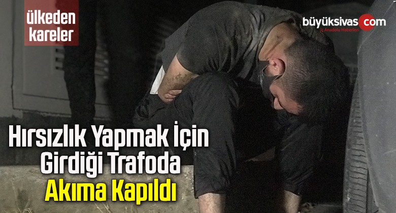 Hırsızlık yapmak için girdiği trafoda, akıma kapıldı