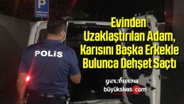 Evinden uzaklaştırılan adam, karısını başka erkekle bulunca dehşet saçtı