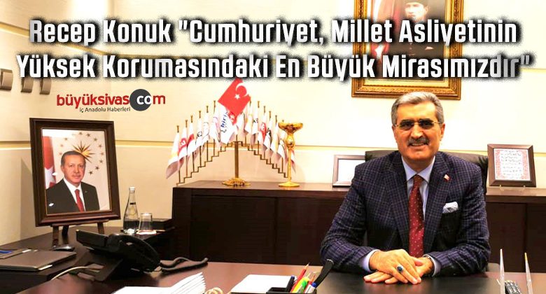 Recep Konuk “Cumhuriyet, Millet Asliyetinin Yüksek Korumasındaki En Büyük Mirasımızdır”