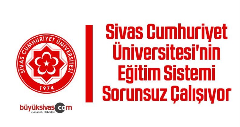 Cumhuriyet Üniversitesi’nin Eğitim Sistemi Sorunsuz Çalışıyor