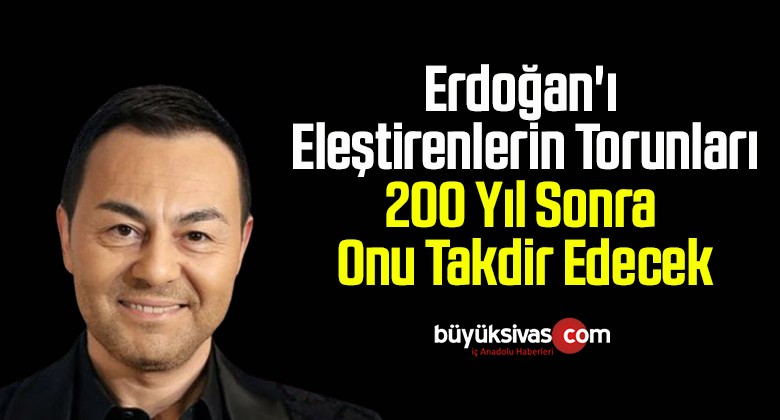 Erdoğan’ı eleştirenlerin torunları, 200 yıl sonra onu takdir edecek