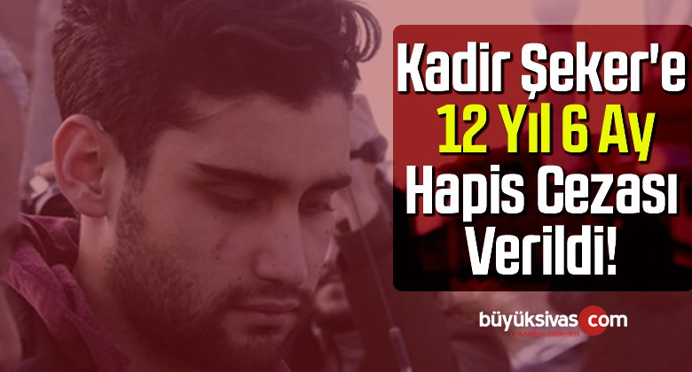 Kadir Şeker’e 12 yıl 6 ay hapis cezası verildi!