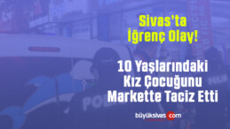 Sivas’ta 10 Yaşlarındaki Kız Çocuğunu Taciz Eden Kişi Yakalandı