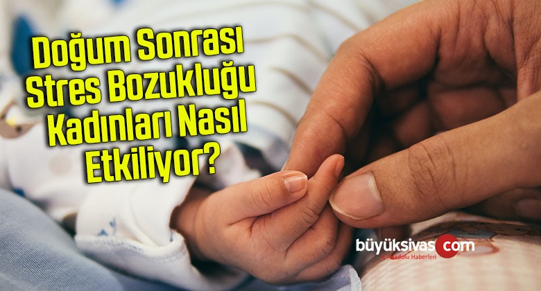 Doğum sonrası stres bozukluğu kadınları nasıl etkiliyor?