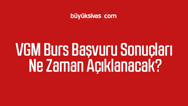 Vgm Burs Basvuru Sonuclari Ne Zaman Aciklanacak Buyuk Sivas Haber Sivas Haberleri Haberler Guncel Yerel Haberler