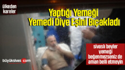 Yaptığı yemeği yemedi diye eşini bıçakladı