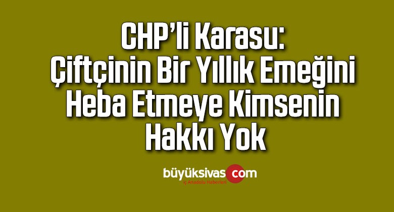 CHP’li Karasu: Çiftçinin bir yıllık emeğini heba etmeye kimsenin hakkı yok