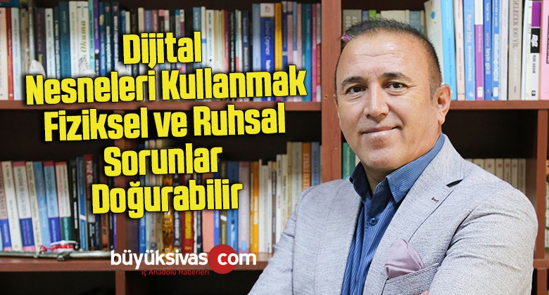 Dijital nesneleri kullanmak fiziksel ve ruhsal sorunlar doğurabilir