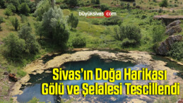 Sivas’ın doğa harikası gölü ve şelalesi tescillendi