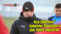 Rıza Çalımbay: “Hakemler Sivasspor’a çok yanlış yapıyorlar”