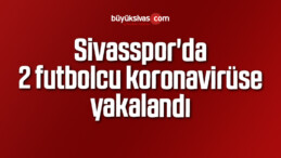 Sivasspor’da 2 futbolcu koronavirüs