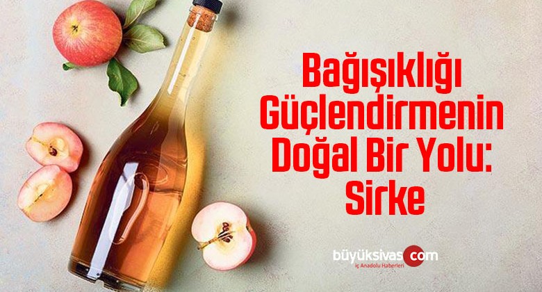 Bağışıklığı güçlendirmenin doğal bir yolu: Sirke