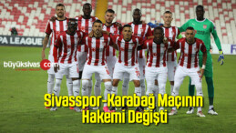 Sivasspor-Karabağ maçının hakemi değişti