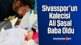 Sivasspor’un kalecisi Ali Şaşal baba oldu