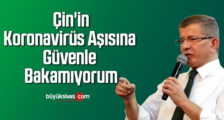 Ahmet Davutoğlu: Çin’in koronavirüs aşısına güvenle bakamıyorum