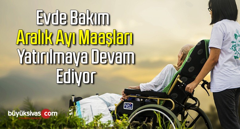 Evde bakım Aralık ayı maaşları yatırılmaya devam ediyor