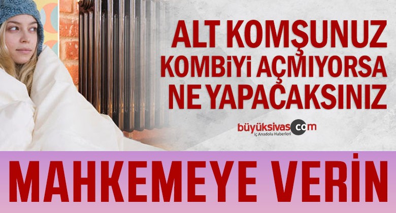 Komşunuz kombiyi açmıyorsa onu mahkemeye verin! Neden mi?