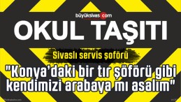 Sivaslı servis şoförü “Konya’daki bir tır şöförü gibi kendimizi arabaya mı asalım”