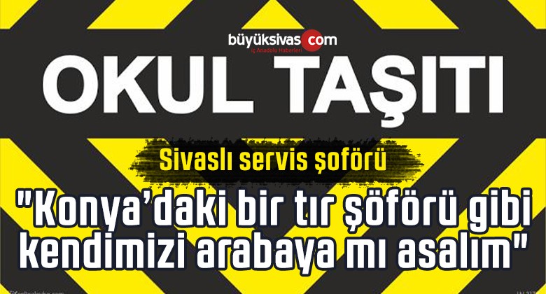 Sivaslı servis şoförü “Konya’daki bir tır şöförü gibi kendimizi arabaya mı asalım”