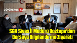 SGK SİVAS İL MÜDÜRÜ BOZTEPE’DEN BORSAYA BİLGİLENDİRME ZİYARETİ