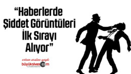 Haberlerde Şiddet Görüntüleri İlk Sırayı Alıyor