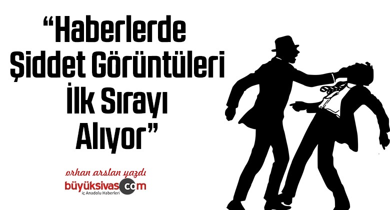 Haberlerde Şiddet Görüntüleri İlk Sırayı Alıyor