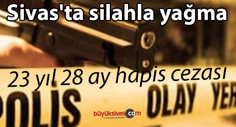 Sivas’ta silahla yağma suçu sonrası şahıs 23 yıl 28 ay hapis cezası aldı