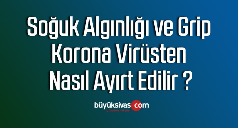 Soğuk algınlığı ve grip, korona virüsten nasıl ayırt edilir