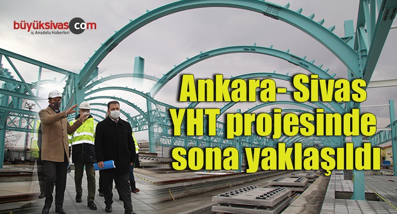 Ankara- Sivas YHT projesinde sona yaklaşıldı