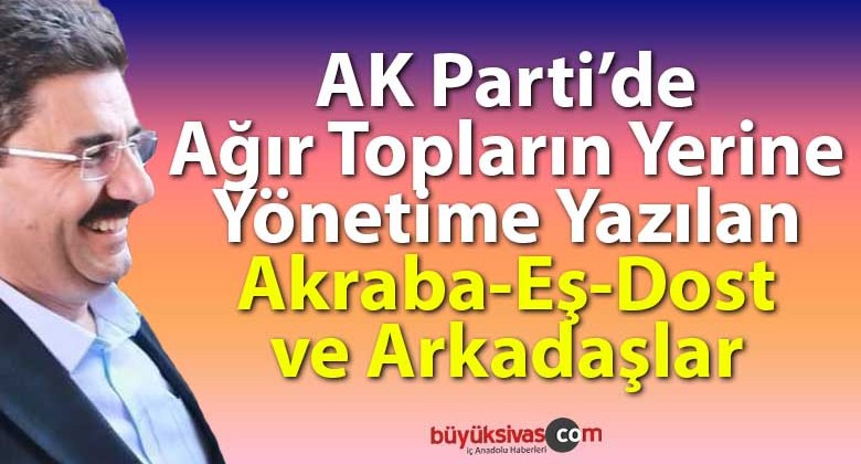 AK Parti’de Ağır Topların Yerine Yönetime Yazılan Akraba-Eş-Dost ve Arkadaşlar