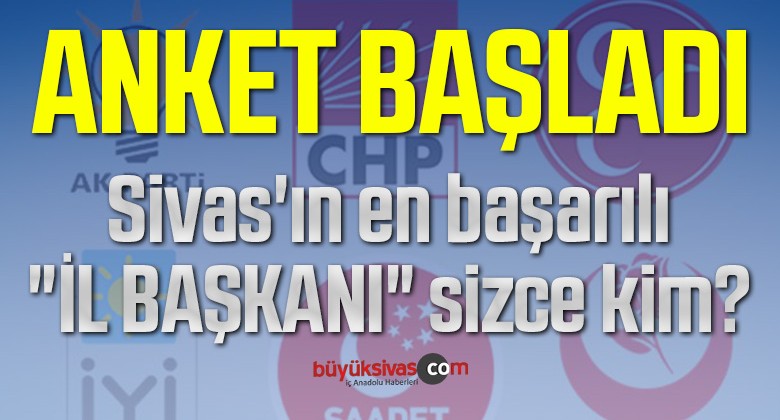 Anket Başladı! Süre 1 hafta! Sivas’ın en başarılı “İL BAŞKANI” sizce kim?