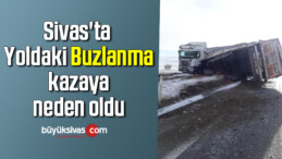 Sivas’ta Yoldaki Buzlanma kazaya neden oldu