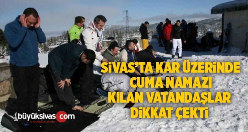 Sivas’ta kar üzerinde cuma namazı kılan vatandaşlar dikkat çekti