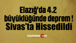 Elazığ’da 4.2 büyüklüğünde deprem ! Sivas’ta Hissedildi