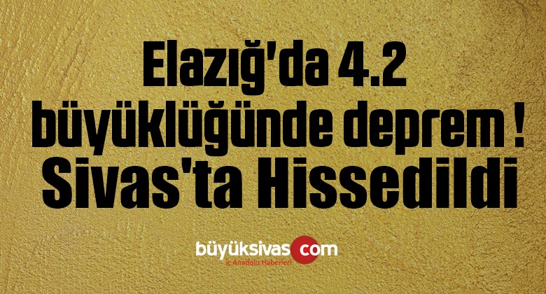 Elazığ’da 4.2 büyüklüğünde deprem ! Sivas’ta Hissedildi