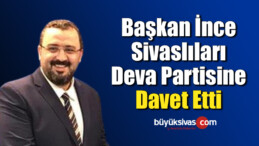 Başkan İnce Sivaslıları Deva Partisine Davet Etti 