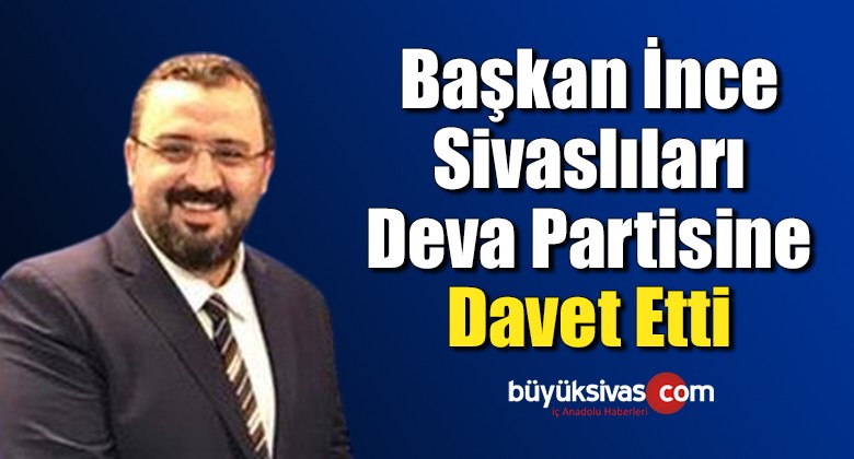 Başkan İnce Sivaslıları Deva Partisine Davet Etti 