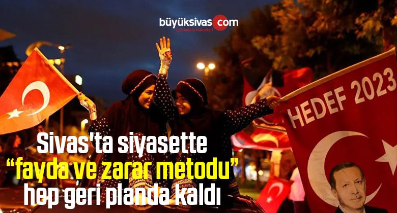 Sivas’ta siyasette fayda ve zarar metodu hep geri planda kaldı