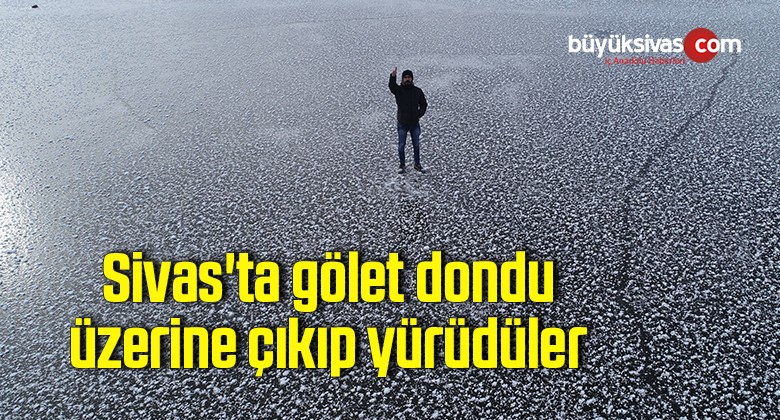 Sivas’ta gölet dondu, üzerine çıkıp yürüdüler