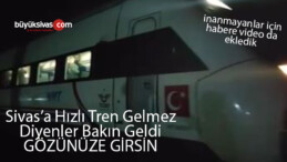 Hızlı Tren Sivas ‘ta! Gelmez gelmez denilen tren dün akşam Sivas’taydı