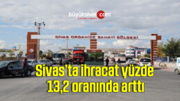 Sivas’ta ihracat yüzde 13,2 oranında arttı