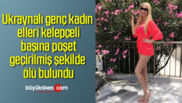 Ukraynalı genç kadın elleri kelepçeli başına poşet geçirilmiş şekilde ölü bulundu