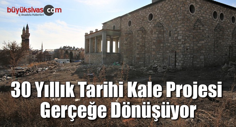 30 yıllık Tarihi Kale Projesi gerçeğe dönüşüyor