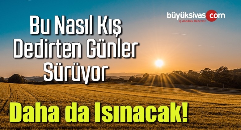 Bu Nasıl Kış Dedirten Günler Sürüyor… Daha da Isınacak!