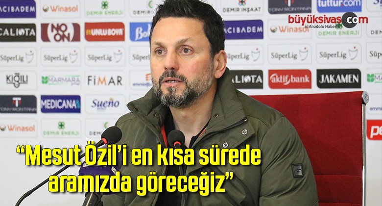 Erol Bulut: “Mesut Özil’i en kısa sürede aramızda göreceğiz”